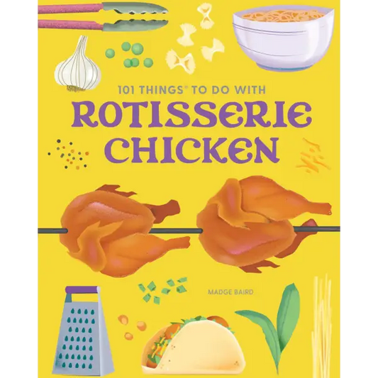 101 Things to Do With Rotisserie Chicken new edition