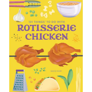 101 Things to Do With Rotisserie Chicken new edition