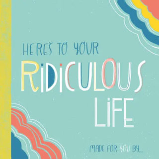 Here’s to Your Ridiculous Life - Gibbs Smith