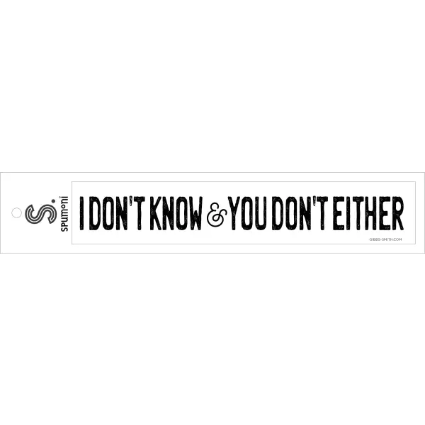 I Don’t Know & You Don’t Either Bumper Sticker