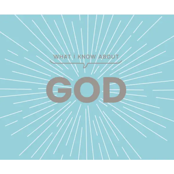 What I Know About God